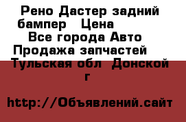 Рено Дастер задний бампер › Цена ­ 4 000 - Все города Авто » Продажа запчастей   . Тульская обл.,Донской г.